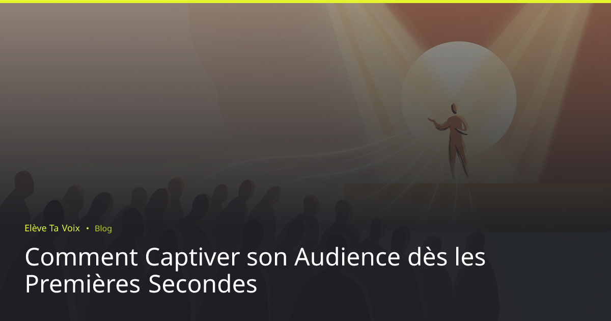 Comment Captiver son Audience dès les Premières Secondes | Elève Ta Voix